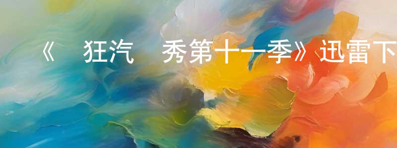 陳偉杰發布《瘋狂汽車秀第十一季》迅雷下載/在線觀看-選秀綜藝-美劇天堂